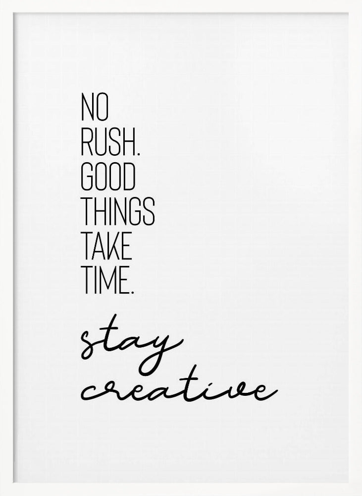 NO RUSH. GOOD THINGS TAKE TIME. STAY CREATIVE. Poster